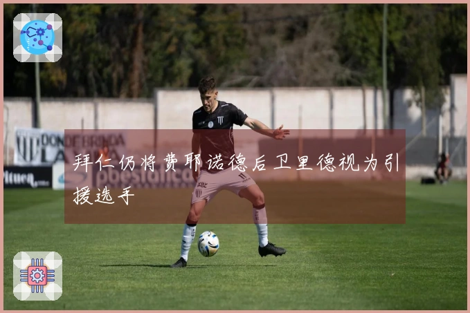 拜仁仍将费耶诺德后卫里德视为引援选手