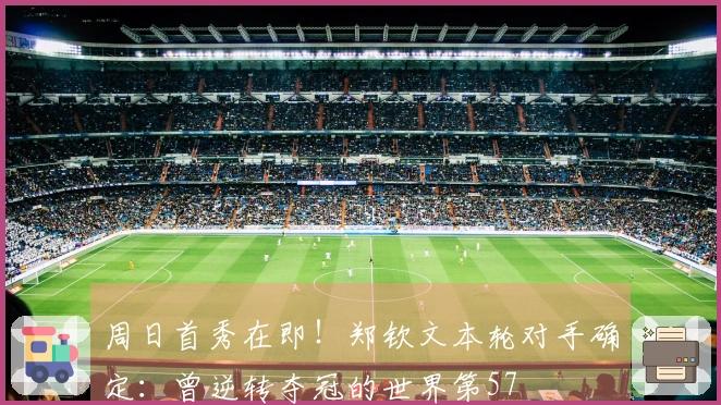 周日首秀在即！郑钦文本轮对手确定：曾逆转夺冠的世界第57