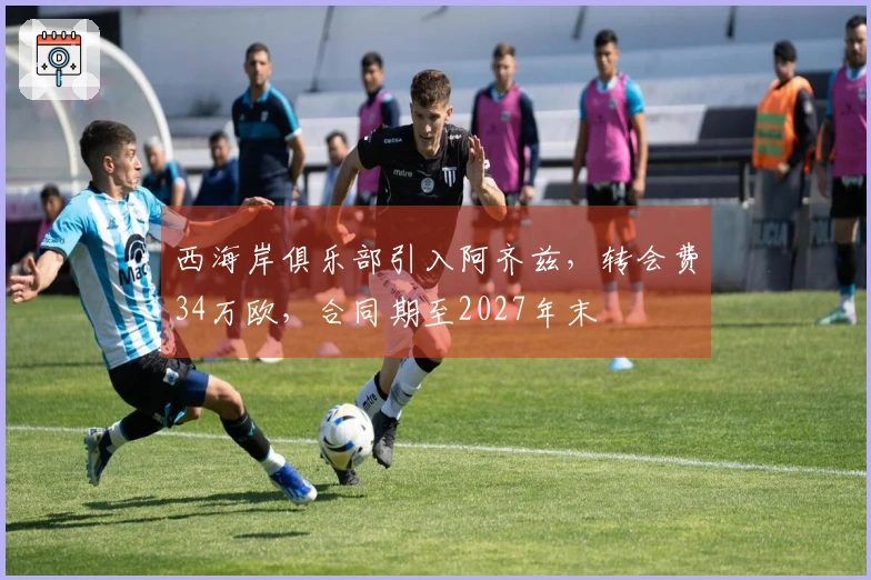 西海岸俱乐部引入阿齐兹，转会费34万欧，合同期至2027年末