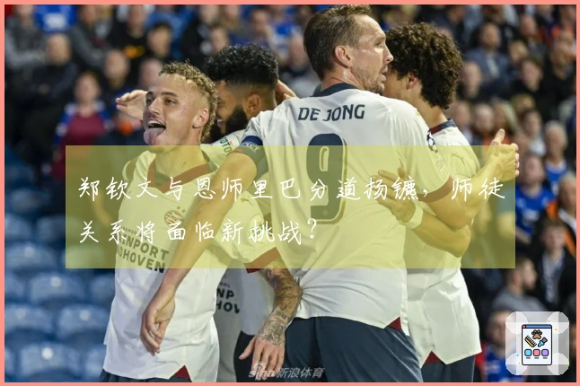 郑钦文与恩师里巴分道扬镳，师徒关系将面临新挑战？