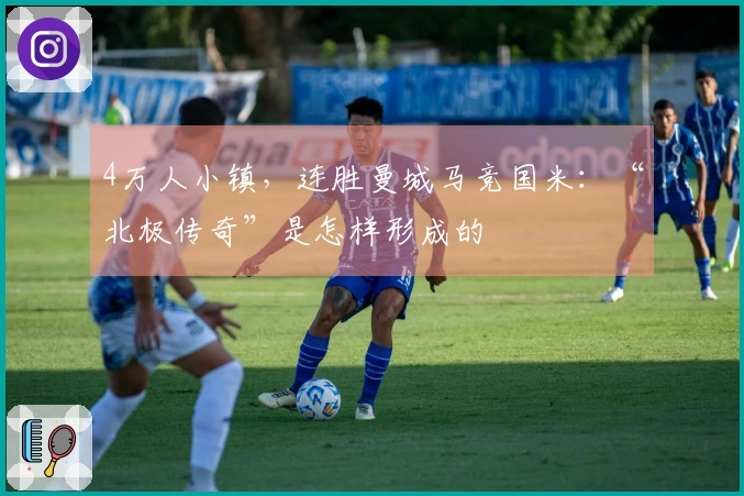 4万人小镇，连胜曼城马竞国米：“北极传奇”是怎样形成的