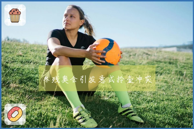 冬残奥会引发意式拎壶冲突