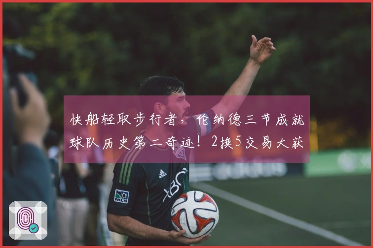 快船轻取步行者，伦纳德三节成就球队历史第二奇迹！2换5交易大获全胜