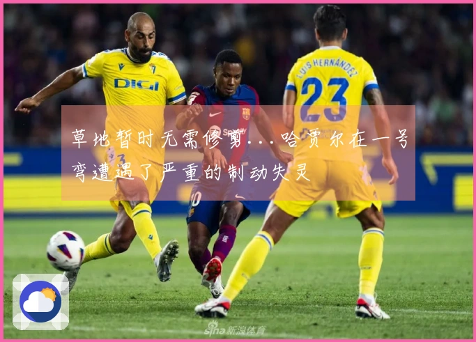 草地暂时无需修剪...哈贾尔在一号弯遭遇了严重的制动失灵