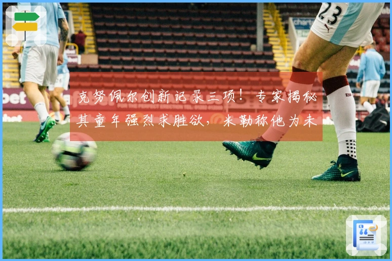 克努佩尔创新记录三项！专家揭秘其童年强烈求胜欲，米勒称他为未来之星