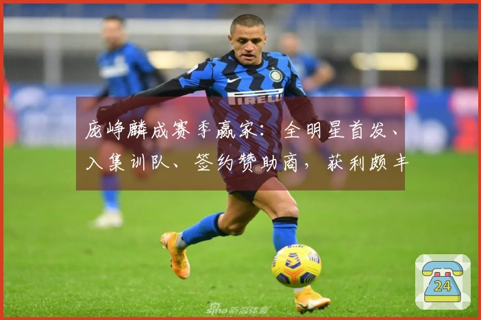 庞峥麟成赛季赢家：全明星首发、入集训队、签约赞助商，获利颇丰！