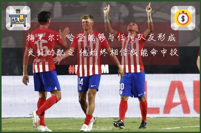 梅里尔：哈登能够与任何队友形成良好的配合 他始终相信我能命中投篮